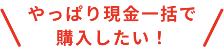 やっぱり現金一括で購入したい！